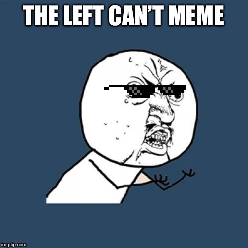 Y U No Meme | THE LEFT CAN’T MEME | image tagged in memes,y u no | made w/ Imgflip meme maker
