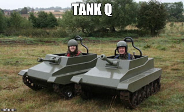 Tanks homie | TANK Q | image tagged in tanks homie | made w/ Imgflip meme maker