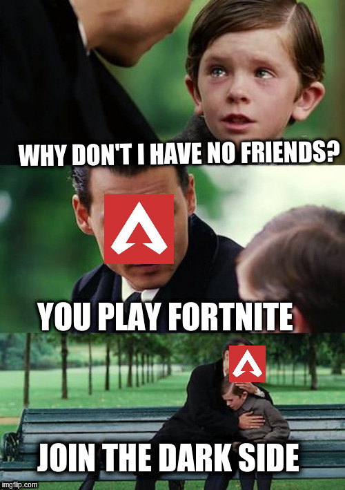 apex | WHY DON'T I HAVE NO FRIENDS? YOU PLAY FORTNITE; JOIN THE DARK SIDE | image tagged in memes,finding neverland,fortnite,gaming,apex,friends | made w/ Imgflip meme maker
