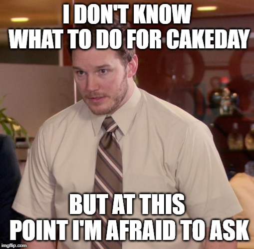Afraid To Ask Andy | I DON'T KNOW WHAT TO DO FOR CAKEDAY; BUT AT THIS POINT I'M AFRAID TO ASK | image tagged in memes,afraid to ask andy,AdviceAnimals | made w/ Imgflip meme maker