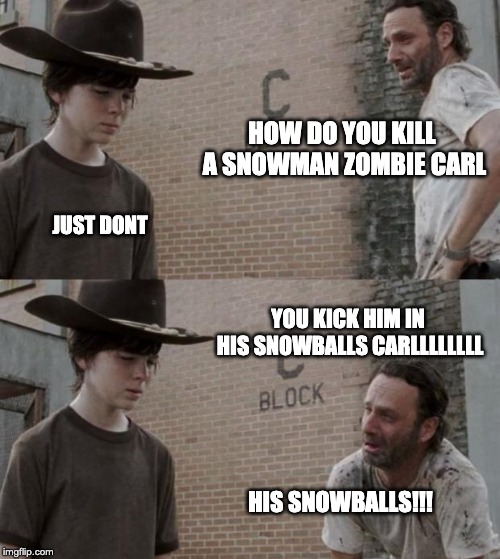 Rick and Carl | HOW DO YOU KILL A SNOWMAN ZOMBIE CARL; JUST DONT; YOU KICK HIM IN HIS SNOWBALLS CARLLLLLLLL; HIS SNOWBALLS!!! | image tagged in memes,rick and carl | made w/ Imgflip meme maker