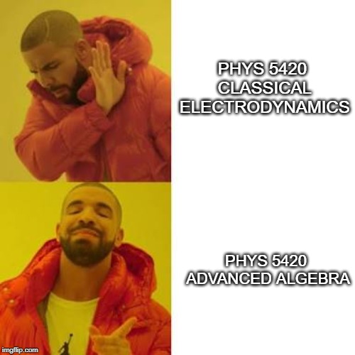 Yes no | PHYS 5420 CLASSICAL ELECTRODYNAMICS; PHYS 5420 ADVANCED ALGEBRA | image tagged in yes no | made w/ Imgflip meme maker