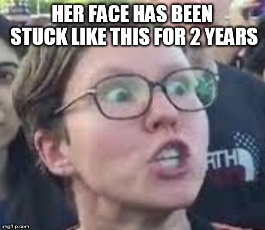 SJW | HER FACE HAS BEEN STUCK LIKE THIS FOR 2 YEARS | image tagged in sjw | made w/ Imgflip meme maker