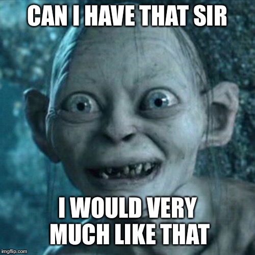 Yeet | CAN I HAVE THAT SIR; I WOULD VERY MUCH LIKE THAT | image tagged in memes,gollum | made w/ Imgflip meme maker