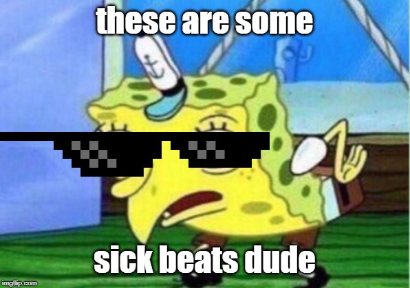 Mocking Spongebob Meme | these are some; sick beats dude | image tagged in memes,mocking spongebob | made w/ Imgflip meme maker