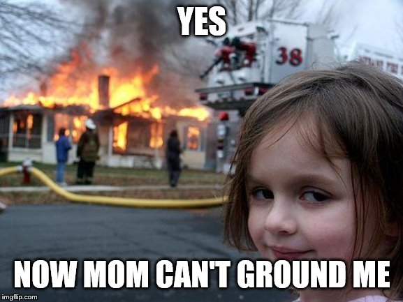 Disaster Girl | YES; NOW MOM CAN'T GROUND ME | image tagged in memes,disaster girl | made w/ Imgflip meme maker