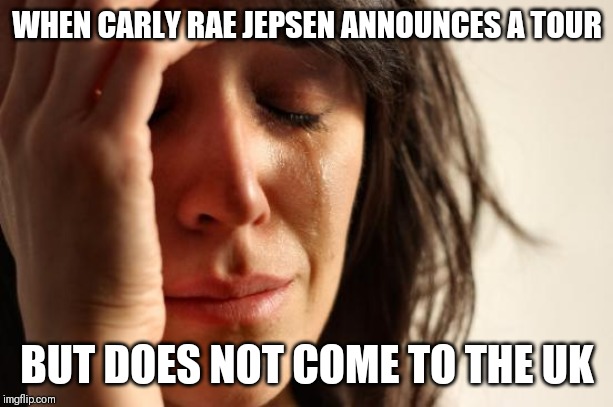 Sad times for British Jepsies | WHEN CARLY RAE JEPSEN ANNOUNCES A TOUR; BUT DOES NOT COME TO THE UK | image tagged in memes,first world problems,carly rae jepsen | made w/ Imgflip meme maker