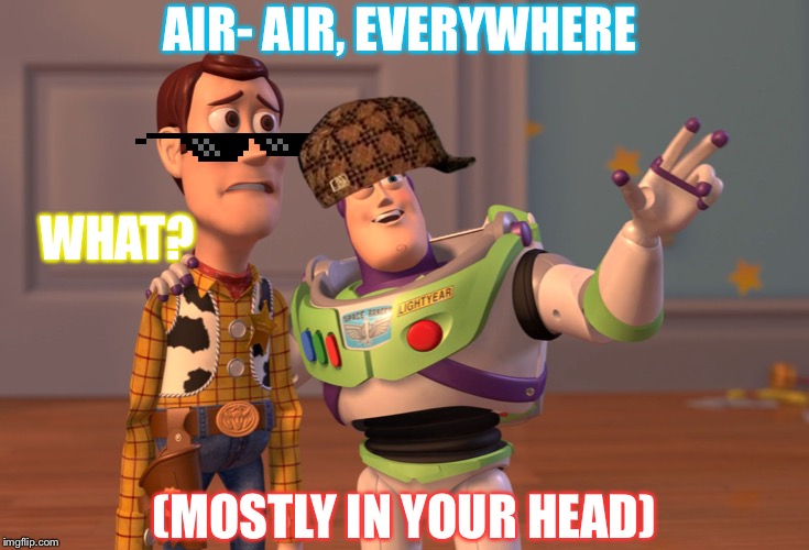 X, X Everywhere | AIR- AIR, EVERYWHERE; WHAT? (MOSTLY IN YOUR HEAD) | image tagged in memes,x x everywhere | made w/ Imgflip meme maker