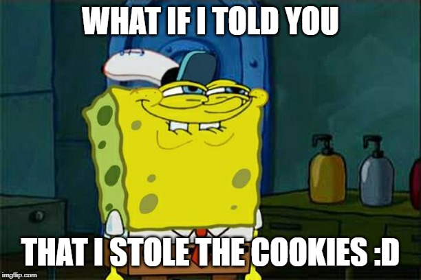 Don't You Squidward Meme | WHAT IF I TOLD YOU; THAT I STOLE THE COOKIES :D | image tagged in memes,dont you squidward | made w/ Imgflip meme maker