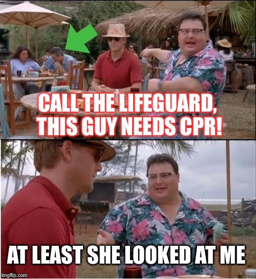 See Nobody Cares | CALL THE LIFEGUARD, THIS GUY NEEDS CPR! AT LEAST SHE LOOKED AT ME | image tagged in memes,see nobody cares | made w/ Imgflip meme maker