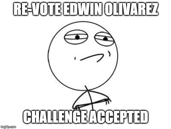 Challenge Accepted Rage Face Meme | RE-VOTE EDWIN OLIVAREZ; CHALLENGE ACCEPTED | image tagged in memes,challenge accepted rage face | made w/ Imgflip meme maker