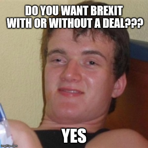 High/Drunk guy | DO YOU WANT BREXIT WITH OR WITHOUT A DEAL??? YES | image tagged in high/drunk guy | made w/ Imgflip meme maker