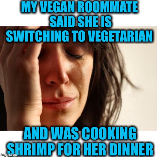 What kind of vegetable is that? | MY VEGAN ROOMMATE SAID SHE IS SWITCHING TO VEGETARIAN; AND WAS COOKING SHRIMP FOR HER DINNER | image tagged in memes,first world problems,vegan,vegetarian,whatever | made w/ Imgflip meme maker