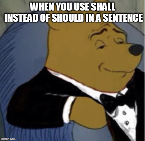 Tux Whinnie | WHEN YOU USE SHALL INSTEAD OF SHOULD IN A SENTENCE | image tagged in tux whinnie | made w/ Imgflip meme maker