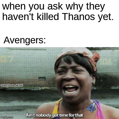 Who is ready for Avengers Endgame | when you ask why they haven't killed Thanos yet. Avengers:; UfakeShaek_MEME | image tagged in memes,ain't nobody got time for that,avengers,thanos,funny | made w/ Imgflip meme maker