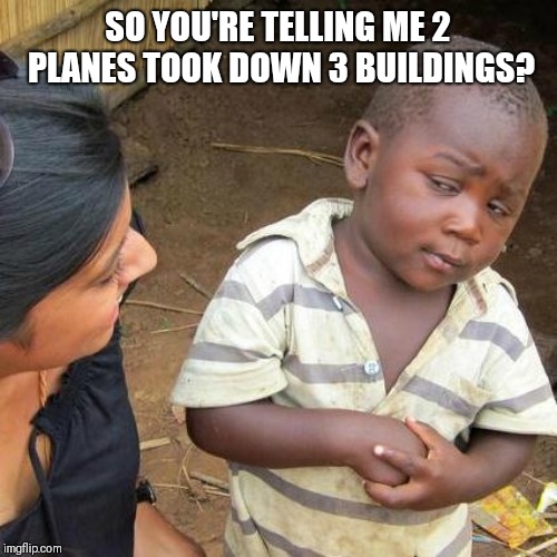 Third World Skeptical Kid | SO YOU'RE TELLING ME 2 PLANES TOOK DOWN 3 BUILDINGS? | image tagged in memes,third world skeptical kid | made w/ Imgflip meme maker