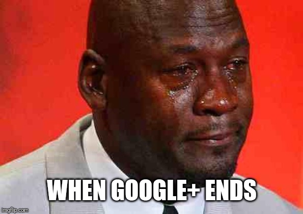 crying michael jordan | WHEN GOOGLE+ ENDS | image tagged in crying michael jordan,google,google plus | made w/ Imgflip meme maker