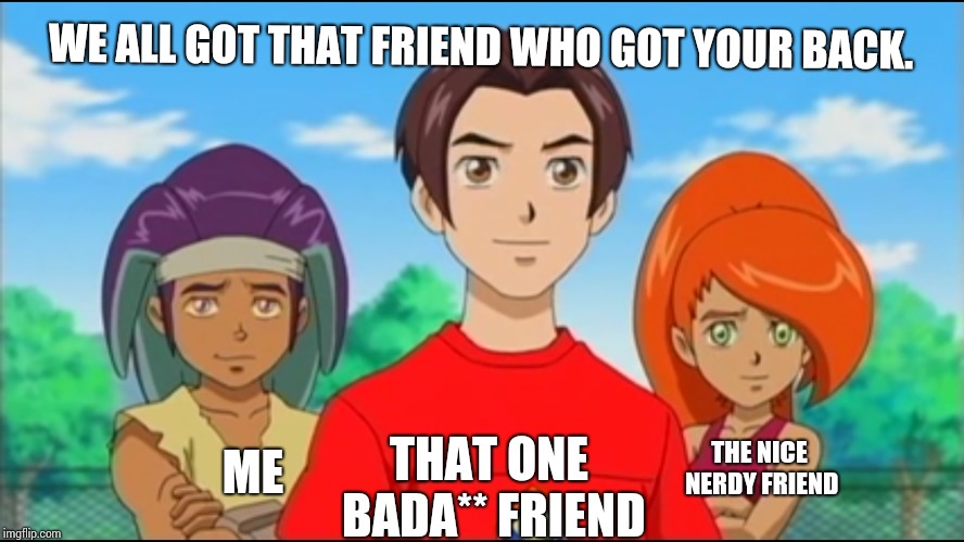 WE ALL GOT THAT FRIEND WHO GOT YOUR BACK. THAT ONE BADA** FRIEND; THE NICE NERDY FRIEND; ME | image tagged in that one friend | made w/ Imgflip meme maker