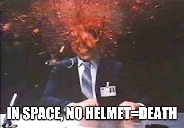 Exploding head | IN SPACE, NO HELMET=DEATH | image tagged in exploding head | made w/ Imgflip meme maker