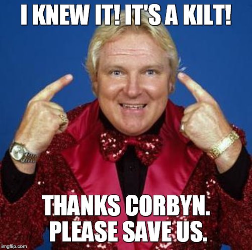 bobby heenan | I KNEW IT! IT'S A KILT! THANKS CORBYN. PLEASE SAVE US. | image tagged in bobby heenan | made w/ Imgflip meme maker