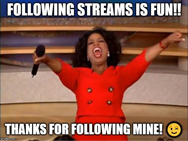 Oprah You Get A Meme | FOLLOWING STREAMS IS FUN!! THANKS FOR FOLLOWING MINE! ? | image tagged in memes,oprah you get a | made w/ Imgflip meme maker