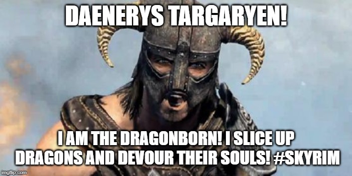 Skyrim | DAENERYS TARGARYEN! I AM THE DRAGONBORN! I SLICE UP DRAGONS AND DEVOUR THEIR SOULS! #SKYRIM | image tagged in skyrim | made w/ Imgflip meme maker