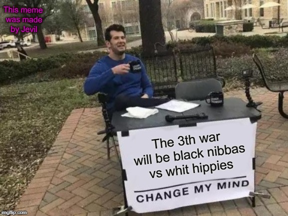 Change My Mind Meme | This meme was made by Jevil; The 3th war will be black nibbas vs whit hippies | image tagged in memes,change my mind | made w/ Imgflip meme maker