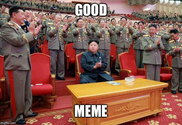 Kim Jong Un Applause | GOOD MEME | image tagged in kim jong un applause | made w/ Imgflip meme maker