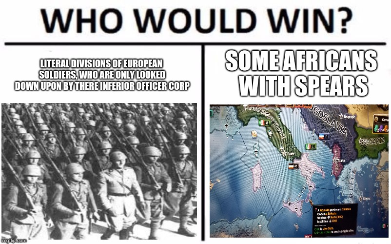 Who Would Win? Meme | SOME AFRICANS WITH SPEARS; LITERAL DIVISIONS OF EUROPEAN SOLDIERS, WHO ARE ONLY LOOKED DOWN UPON BY THERE INFERIOR OFFICER CORP | image tagged in memes,who would win | made w/ Imgflip meme maker