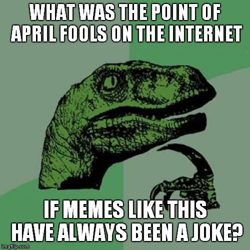 Post-April Fools' Thoughts | WHAT WAS THE POINT OF APRIL FOOLS ON THE INTERNET; IF MEMES LIKE THIS HAVE ALWAYS BEEN A JOKE? | image tagged in memes,philosoraptor,april fools day,april fools,jokes,joke | made w/ Imgflip meme maker
