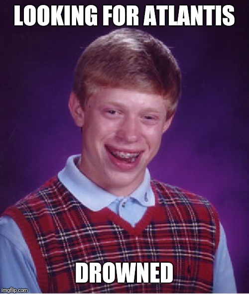 Bad Luck Brian Meme | LOOKING FOR ATLANTIS; DROWNED | image tagged in memes,bad luck brian | made w/ Imgflip meme maker