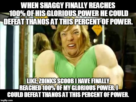 Buff Shaggy | WHEN SHAGGY FINALLY REACHES 100% OF HIS GLORIOUS POWER HE COULD DEFEAT THANOS AT THIS PERCENT OF POWER. LIKE, ZOINKS SCOOB I HAVE FINALLY REACHED 100% OF MY GLORIOUS POWER. I COULD DEFEAT THANOS AT THIS PERCENT OF POWER. | image tagged in buff shaggy | made w/ Imgflip meme maker