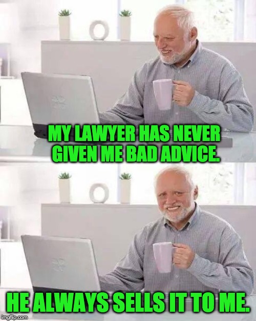 Hide the Pain Harold Meme | MY LAWYER HAS NEVER GIVEN ME BAD ADVICE. HE ALWAYS SELLS IT TO ME. | image tagged in memes,hide the pain harold | made w/ Imgflip meme maker