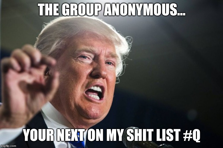 donald trump | THE GROUP ANONYMOUS... YOUR NEXT ON MY SHIT LIST #Q | image tagged in donald trump | made w/ Imgflip meme maker