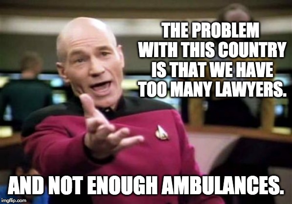 Picard Wtf Meme | THE PROBLEM WITH THIS COUNTRY IS THAT WE HAVE TOO MANY LAWYERS. AND NOT ENOUGH AMBULANCES. | image tagged in memes,picard wtf | made w/ Imgflip meme maker