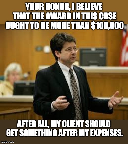 Steve Avery Lawyer | YOUR HONOR, I BELIEVE THAT THE AWARD IN THIS CASE OUGHT TO BE MORE THAN $100,000; AFTER ALL, MY CLIENT SHOULD GET SOMETHING AFTER MY EXPENSES. | image tagged in steve avery lawyer | made w/ Imgflip meme maker