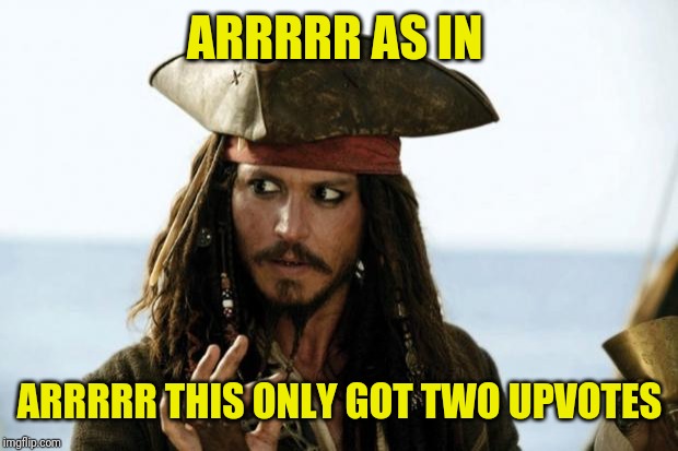Jack Sparrow Pirate | ARRRRR AS IN ARRRRR THIS ONLY GOT TWO UPVOTES | image tagged in jack sparrow pirate | made w/ Imgflip meme maker