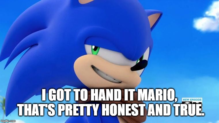 Sonic Meme | I GOT TO HAND IT MARIO, THAT'S PRETTY HONEST AND TRUE. | image tagged in sonic meme | made w/ Imgflip meme maker