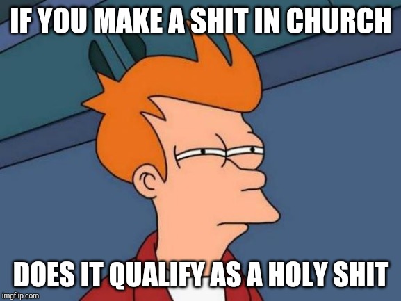 Futurama Fry | IF YOU MAKE A SHIT IN CHURCH; DOES IT QUALIFY AS A HOLY SHIT | image tagged in memes,futurama fry | made w/ Imgflip meme maker
