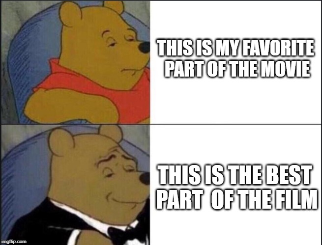 Tuxedo Winnie The Pooh | THIS IS MY FAVORITE PART OF THE MOVIE; THIS IS THE BEST PART 
OF THE FILM | image tagged in winnie the pooh template | made w/ Imgflip meme maker