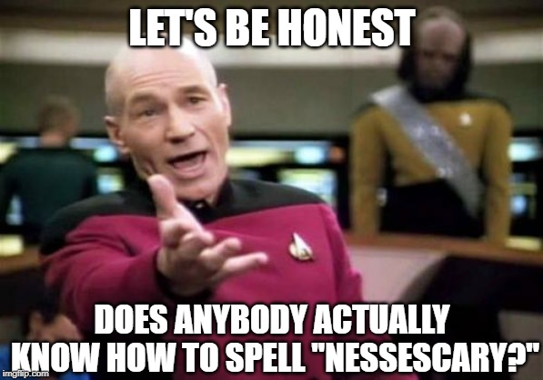Nescesary | LET'S BE HONEST; DOES ANYBODY ACTUALLY KNOW HOW TO SPELL "NESSESCARY?" | image tagged in memes,picard wtf,relatable | made w/ Imgflip meme maker