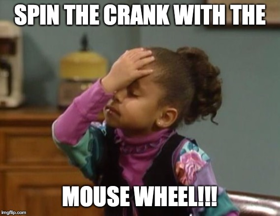 forehead slap | SPIN THE CRANK WITH THE; MOUSE WHEEL!!! | image tagged in forehead slap | made w/ Imgflip meme maker