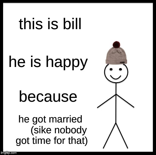 Be Like Bill | this is bill; he is happy; because; he got married      (sike nobody got time for that) | image tagged in memes,be like bill | made w/ Imgflip meme maker