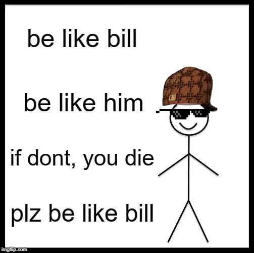 Be Like Bill Meme | be like bill; be like him; if dont, you die; plz be like bill | image tagged in memes,be like bill | made w/ Imgflip meme maker
