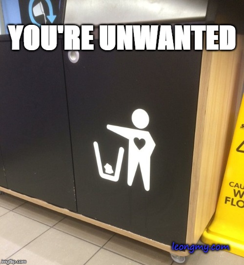 Pls safely dispose of your unwanted emotions | YOU'RE UNWANTED; leongmy.com | image tagged in pls safely dispose of your unwanted emotions | made w/ Imgflip meme maker