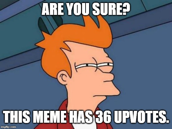 Futurama Fry Meme | ARE YOU SURE? THIS MEME HAS 36 UPVOTES. | image tagged in memes,futurama fry | made w/ Imgflip meme maker