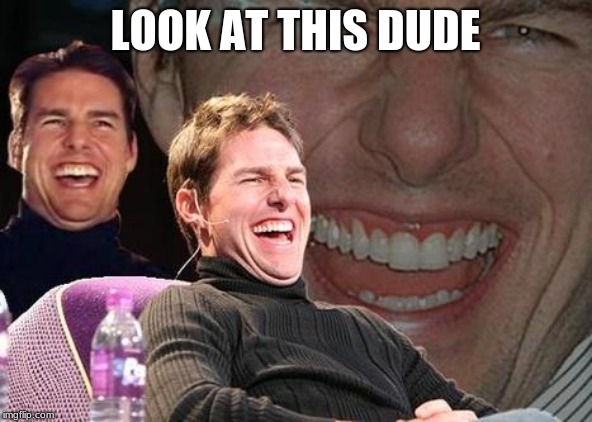 Tom Cruise laugh | LOOK AT THIS DUDE | image tagged in tom cruise laugh | made w/ Imgflip meme maker