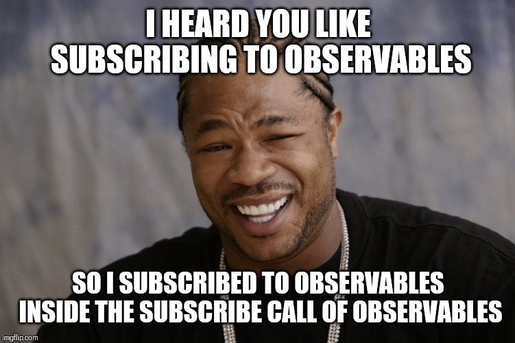 yo dawg i heard you like | I HEARD YOU LIKE SUBSCRIBING TO OBSERVABLES; SO I SUBSCRIBED TO OBSERVABLES INSIDE THE SUBSCRIBE CALL OF OBSERVABLES | image tagged in yo dawg i heard you like | made w/ Imgflip meme maker