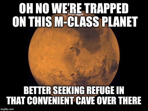 Literally every episode where they are trapped on a planet | OH NO WE’RE TRAPPED ON THIS M-CLASS PLANET; BETTER SEEKING REFUGE IN THAT CONVENIENT CAVE OVER THERE | image tagged in mars,startrekmemes | made w/ Imgflip meme maker