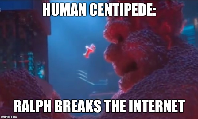 HUMAN CENTIPEDE:; RALPH BREAKS THE INTERNET | image tagged in wreck it ralph,human centipede | made w/ Imgflip meme maker